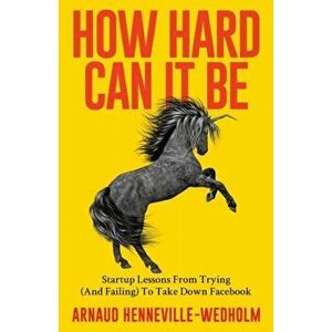 How Hard Can It Be: Startup Lessons From Trying (And Failing) To Take Down Facebook, Paperback - Arnaud Henneville-Wedholm imagine
