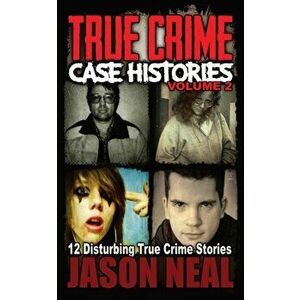 True Crime Case Histories - Volume 2: 12 Disturbing True Crime Stories, Paperback - Jason Neal imagine
