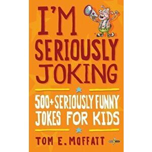 I'm Seriously Joking: 500 Seriously Funny Jokes for Kids, Paperback - Tom E. Moffatt imagine