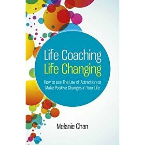 Life Coaching - Life Changing - How to use The Law of Attraction to Make Positive Changes in Your Life, Paperback - Melanie Chan imagine