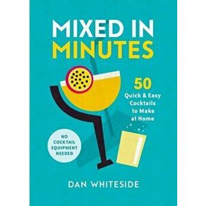 Mixed in Minutes. 50 quick and easy cocktails to make at home, Hardback - Dan Whiteside imagine
