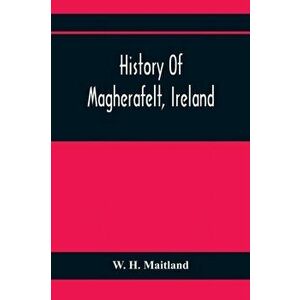 History Of Magherafelt, Ireland, Paperback - W. H. Maitland imagine