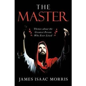 The Master: Themes About the Greatest Person Who Ever Lived, Paperback - James Isaac Morris imagine
