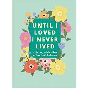 Until I Loved I Never Lived. A Literary Celebration of Love in All its Forms, Hardback - Pyramid imagine