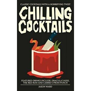Chilling Cocktails. Classic Cocktails with a Horrifying Twist, Hardback - Jason Ward imagine