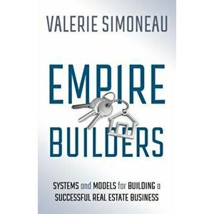 Empire Builders: Systems and Models for Building a Successful Real Estate Business, Paperback - Valerie Simoneau imagine