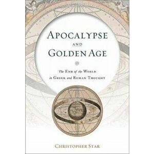 Apocalypse and Golden Age: The End of the World in Greek and Roman Thought, Hardcover - Christopher Star imagine