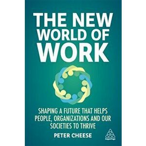 The New World of Work: Shaping a Future That Helps People, Organizations and Our Societies to Thrive, Hardcover - Peter Cheese imagine