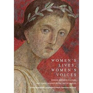 Women's Lives, Women's Voices: Roman Material Culture and Female Agency in the Bay of Naples, Hardcover - Brenda Longfellow imagine
