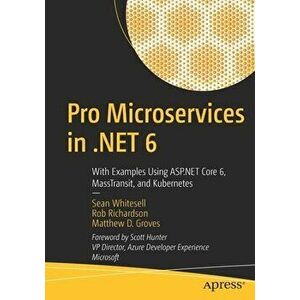 Pro Microservices in .NET 6: With Examples Using ASP.NET Core 6, MassTransit, and Kubernetes, Paperback - Sean Whitesell imagine