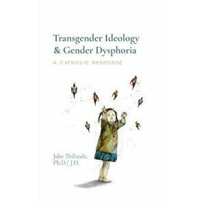 Transgender Ideology & Gender Dysphoria: A Catholic Response, Hardcover - Jake Thibault imagine