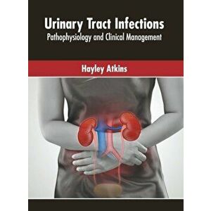 Urinary Tract Infections: Pathophysiology and Clinical Management, Hardcover - Hayley Atkins imagine
