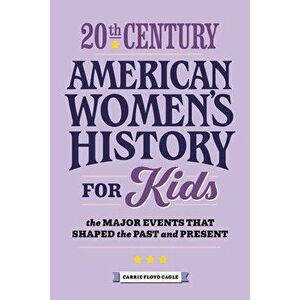 20th Century American Women's History for Kids: The Major Events That Shaped the Past and Present, Paperback - Carrie Cagle imagine