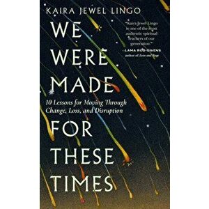 We Were Made for These Times. Skillfully Moving through Change, Loss, and Disruption, Paperback - Kaira Jewel Lingo imagine