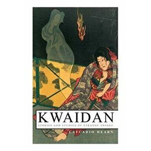 Kwaidan - Stories and Studies of Strange Things: Kwaidan - Stories and Studies of Strange Things, Paperback - Lafcadio Hearn imagine