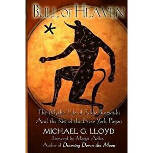 Bull of Heaven: The Mythic Life of Eddie Buczynski and the Rise of the New York Pagan, Paperback - Michael Lloyd imagine