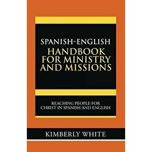 Spanish-English Handbook for Ministry and Missions: Reaching People for Christ in Spanish and English, Paperback - Kimberly White imagine