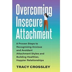 Overcoming Insecure Attachment. 8 Proven Steps to Recognizing Anxious and Avoidant Attachment Styles and Building Healthier, Happier Relationships, Pa imagine