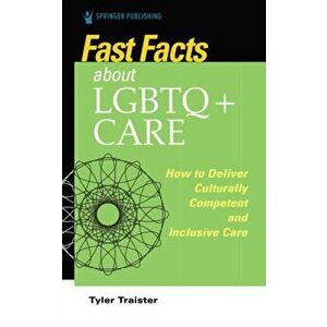 Fast Facts about LGBTQ Care for Nurses: How to Deliver Culturally Competent and Inclusive Care, Paperback - Tyler Traister imagine
