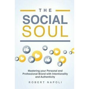 The Social Soul: Mastering Your Personal and Professional Brand with Intentionality and Authenticity, Paperback - Robert Napoli imagine