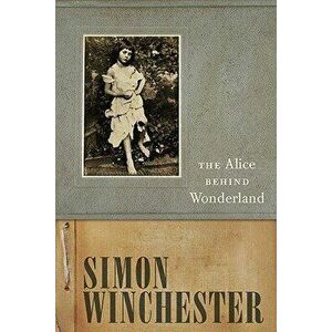 The Alice Behind Wonderland, Hardcover - Simon Winchester imagine