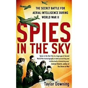 Spies In The Sky. The Secret Battle for Aerial Intelligence during World War II, Paperback - Taylor Downing imagine