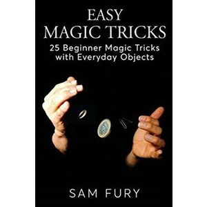 Easy Magic Tricks: 25 Beginner Magic Tricks with Everyday Objects, Paperback - Sam Fury imagine