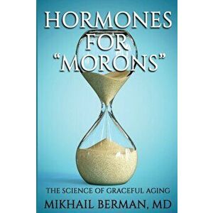Hormones for Morons: The Science of Graceful Aging, Paperback - Mikhail Berman imagine