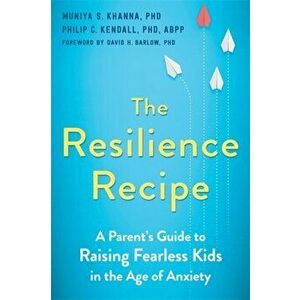 The Resilience Recipe. A Parent's Guide to Raising Fearless Kids in the Age of Anxiety, Paperback - Philip C. Kendall imagine
