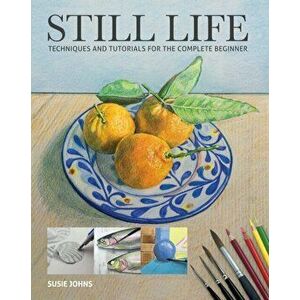 Still Life. Techniques and Tutorials for the Complete Beginner, Paperback - Susie Johns imagine