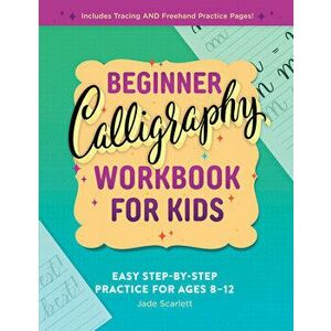 Beginner Calligraphy Workbook for Kids: Easy, Step-By-Step Practice for Ages 8-12, Paperback - Jade Scarlett imagine