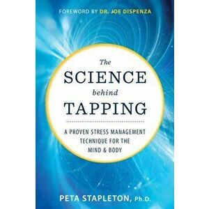 The Science behind Tapping. A Proven Stress Management Technique for the Mind and Body, Paperback - Peta Stapleton imagine