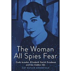The Woman All Spies Fear: Code Breaker Elizebeth Smith Friedman and Her Hidden Life, Hardcover - Amy Butler Greenfield imagine
