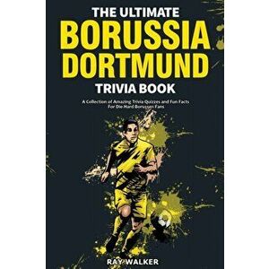 The Ultimate Borussia Dortmund Trivia Book: A Collection of Amazing Trivia Quizzes and Fun Facts for Die-Hard Borussia DVB Fans! - Ray Walker imagine