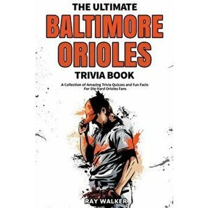 The Ultimate Baltimore Orioles Trivia Book: A Collection of Amazing Trivia Quizzes and Fun Facts for Die-Hard Orioles Fans! - Ray Walker imagine
