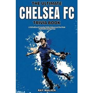 The Ultimate Chelsea FC Trivia Book: A Collection of Amazing Trivia Quizzes and Fun Facts for Die-Hard Blues Fans! - Ray Walker imagine