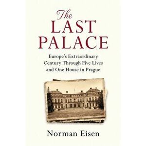 The Last Palace. Europe's Extraordinary Century Through Five Lives and One House in Prague, Paperback - Norman Eisen imagine