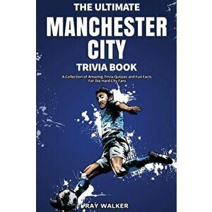 The Ultimate Manchester City FC Trivia Book: A Collection of Amazing Trivia Quizzes and Fun Facts for Die-Hard City Fans! - Ray Walker imagine