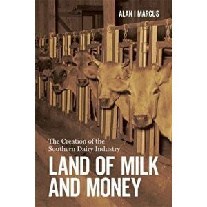 Land of Milk and Money: The Creation of the Southern Dairy Industry, Hardcover - Alan I. Marcus imagine