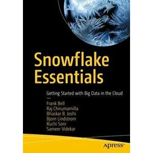 Snowflake Essentials: Getting Started with Big Data in the Cloud, Paperback - Frank Bell imagine