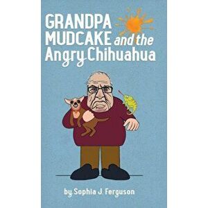 Grandpa Mudcake and the Angry Chihuahua: Funny Picture Books for 3-7 Year Olds, Hardcover - Sophia J. Ferguson imagine