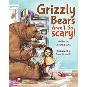 Grizzly Bears Aren't So Scary!, Paperback - Jimmy Ewing imagine
