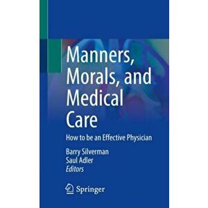 Manners, Morals, and Medical Care: How to Be an Effective Physician, Paperback - Barry Silverman imagine