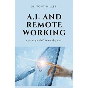 A.I. and Remote Working: A Paradigm Shift in Employment, Paperback - Tony Miller imagine