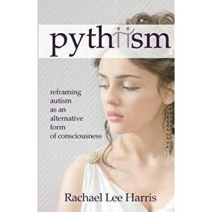 Pythiism: Reframing Autism as an Alternative Form of Consciousness, Paperback - Rachael Harris imagine