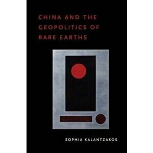 China and the Geopolitics of Rare Earths, Paperback - Sophia Kalantzakos imagine
