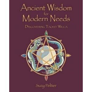 Ancient Wisdom for Modern Needs: Discovering Taoist Wicca, Paperback - Suzy Peltier imagine