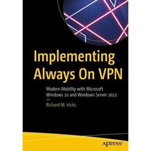 Implementing Always On VPN: Modern Mobility with Microsoft Windows 10 and Windows Server 2022, Paperback - Richard M. Hicks imagine