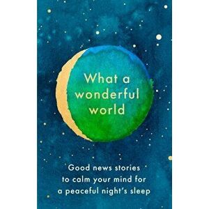 What a Wonderful World. Good News Stories to Calm Your Mind for a Peaceful Night's Sleep, Hardback - *** imagine