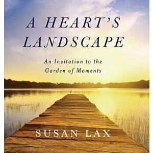 A Heart's Landscape: An Invitation to the Garden of Moments, Hardcover - Susan Lax imagine